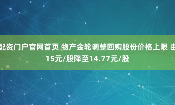 配资门户官网首页 物产金轮调整回购股份价格上限 由15元/股降至14.77元/股