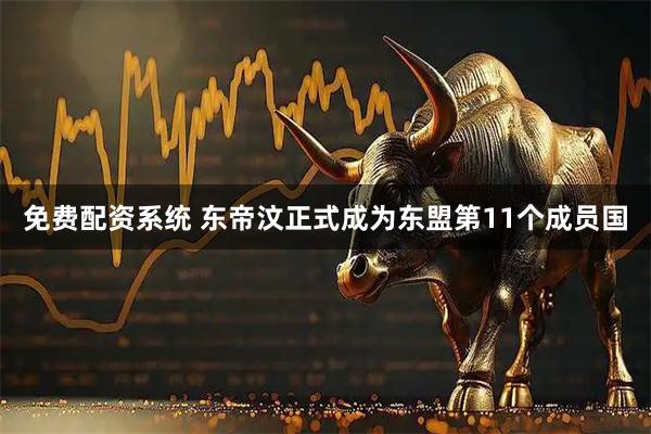 免费配资系统 东帝汶正式成为东盟第11个成员国