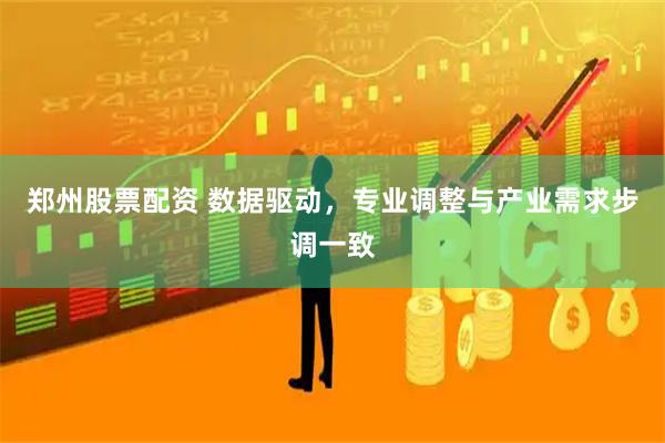 郑州股票配资 数据驱动，专业调整与产业需求步调一致