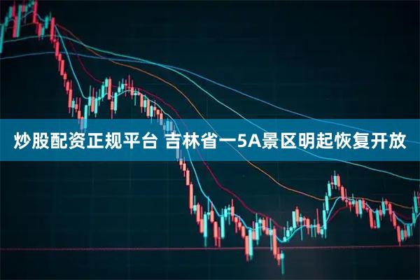 炒股配资正规平台 吉林省一5A景区明起恢复开放