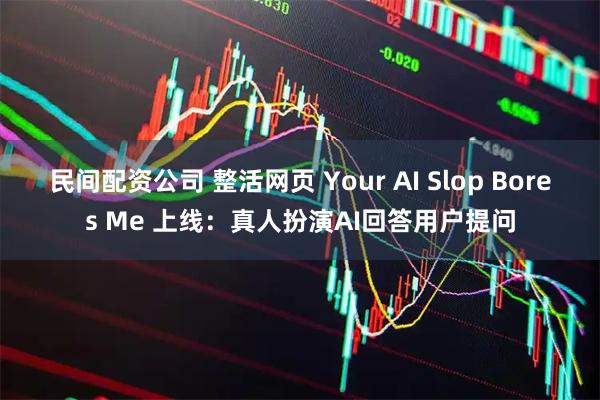 民间配资公司 整活网页 Your AI Slop Bores Me 上线：真人扮演AI回答用户提问