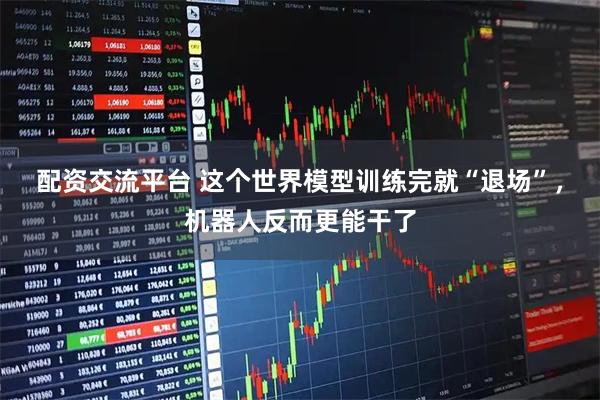 配资交流平台 这个世界模型训练完就“退场”，机器人反而更能干了