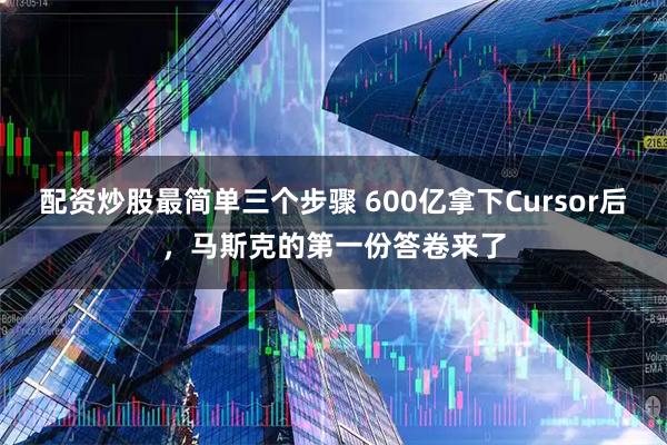 配资炒股最简单三个步骤 600亿拿下Cursor后，马斯克的第一份答卷来了